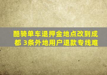 酷骑单车退押金地点改到成都 3条外地用户退款专线难